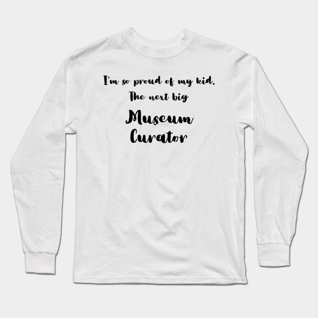 I'm So Proud of My Kid. The Next Big Museum Curator Long Sleeve T-Shirt by DadsWhoRelax